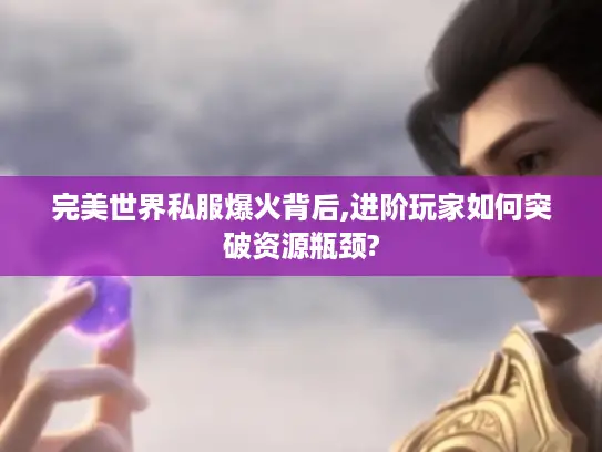 完美世界私服爆火背后,进阶玩家如何突破资源瓶颈?