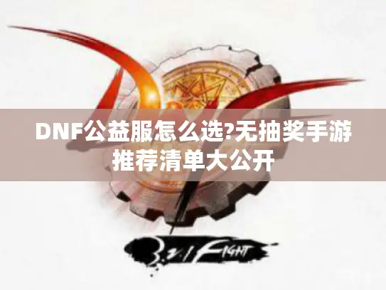 DNF公益服怎么选?无抽奖手游推荐清单大公开