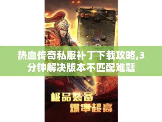 热血传奇私服补丁下载攻略,3分钟解决版本不匹配难题 热血传奇私服补丁下载攻略,3分钟解决版本不匹配难题
