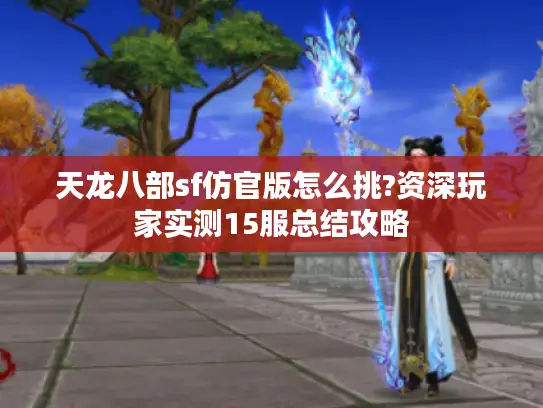 天龙八部sf仿官版怎么挑?资深玩家实测15服总结攻略
