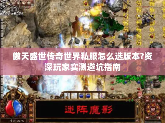 傲天盛世传奇世界私服怎么选版本?资深玩家实测避坑指南 傲天盛世传奇世界私服怎么选版本?资深玩家实测避坑指南