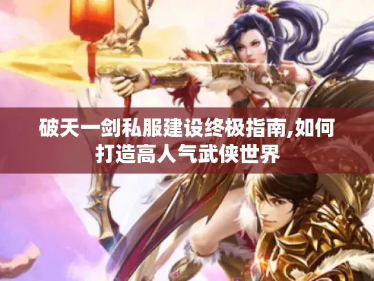 破天一剑私服建设终极指南,如何打造高人气武侠世界 破天一剑私服建设终极指南,如何打造高人气武侠世界