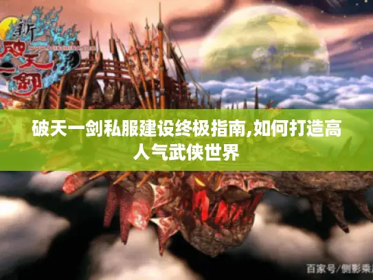 破天一剑私服建设终极指南,如何打造高人气武侠世界 破天一剑私服建设终极指南,如何打造高人气武侠世界