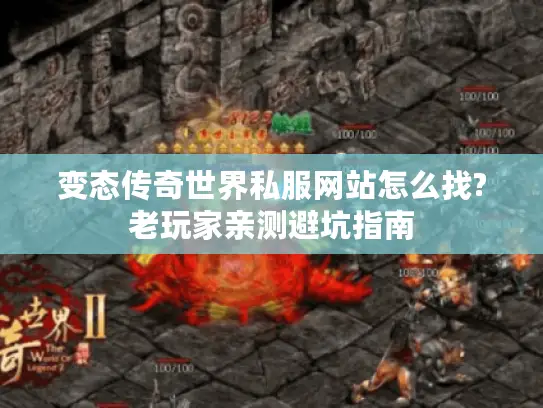 变态传奇世界私服网站怎么找?老玩家亲测避坑指南