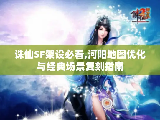 诛仙SF架设必看,河阳地图优化与经典场景复刻指南