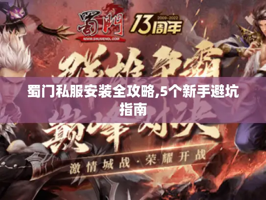 蜀门私服安装全攻略,5个新手避坑指南 蜀门私服安装全攻略,5个新手避坑指南