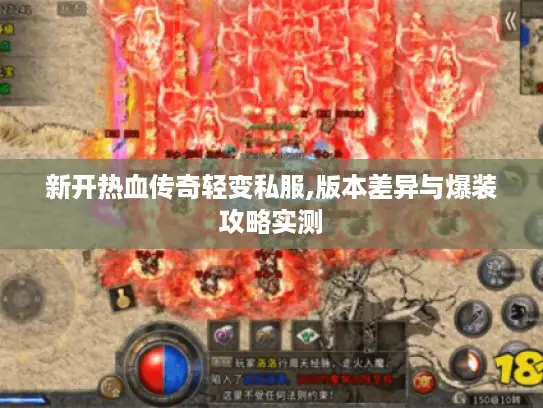新开热血传奇轻变私服,版本差异与爆装攻略实测