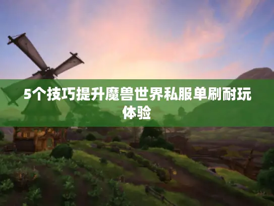 5个技巧提升魔兽世界私服单刷耐玩体验