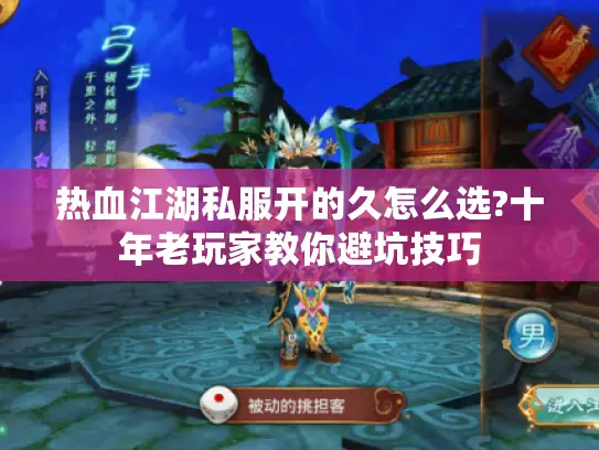 热血江湖私服开的久怎么选?十年老玩家教你避坑技巧 热血江湖私服开的久怎么选?十年老玩家教你避坑技巧