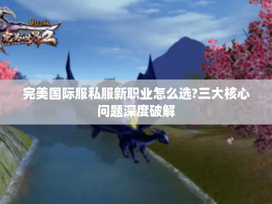 完美国际服私服新职业怎么选?三大核心问题深度破解 完美国际服私服新职业怎么选?三大核心问题深度破解