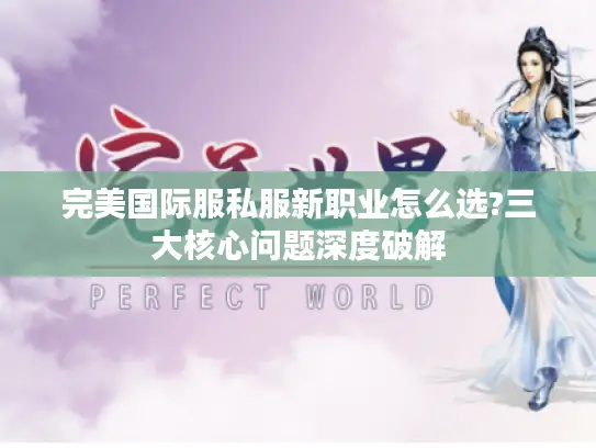 完美国际服私服新职业怎么选?三大核心问题深度破解 完美国际服私服新职业怎么选?三大核心问题深度破解