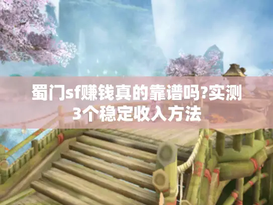 蜀门sf赚钱真的靠谱吗?实测3个稳定收入方法