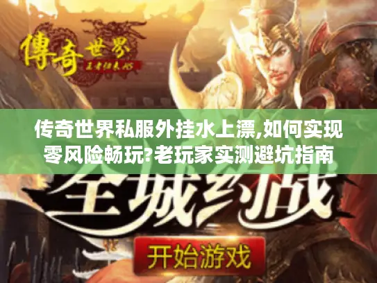 传奇世界私服外挂水上漂,如何实现零风险畅玩?老玩家实测避坑指南