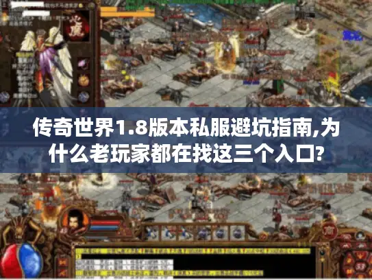 传奇世界1.8版本私服避坑指南,为什么老玩家都在找这三个入口? 传奇世界1.8版本私服避坑指南,为什么老玩家都在找这三个入口?