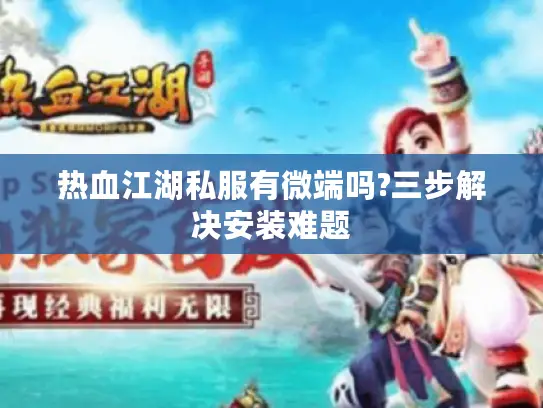 热血江湖私服有微端吗?三步解决安装难题