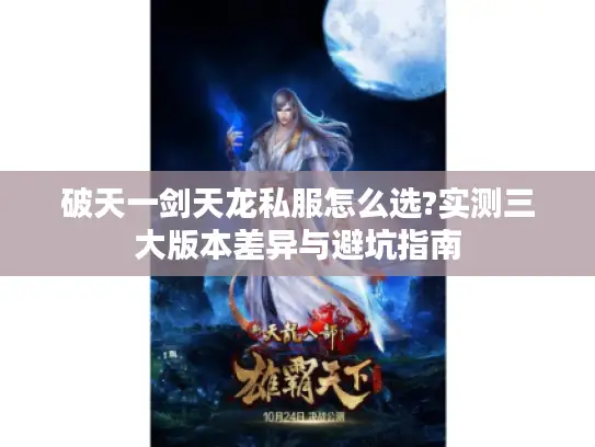 破天一剑天龙私服怎么选?实测三大版本差异与避坑指南 破天一剑天龙私服怎么选?实测三大版本差异与避坑指南