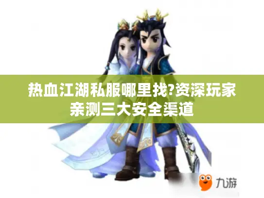 热血江湖私服哪里找?资深玩家亲测三大安全渠道