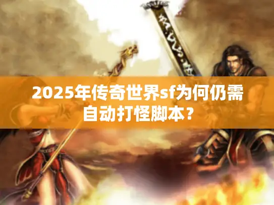 2025年传奇世界sf为何仍需自动打怪脚本? 2025年传奇世界sf为何仍需自动打怪脚本?