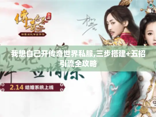 我想自己开传奇世界私服,三步搭建+五招引流全攻略