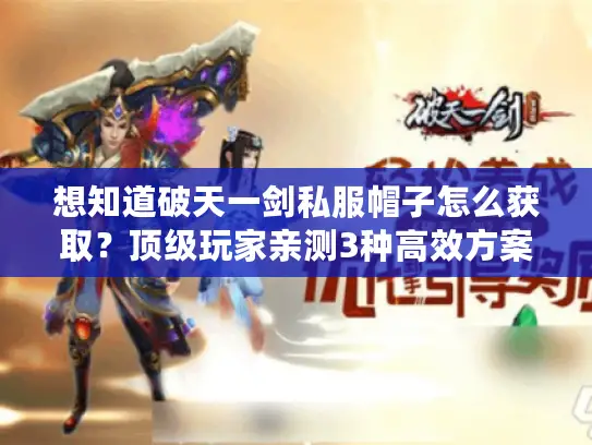 想知道破天一剑私服帽子怎么获取？顶级玩家亲测3种高效方案来袭！