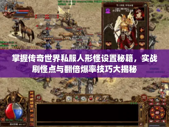 掌握传奇世界私服人形怪设置秘籍，实战刷怪点与翻倍爆率技巧大揭秘