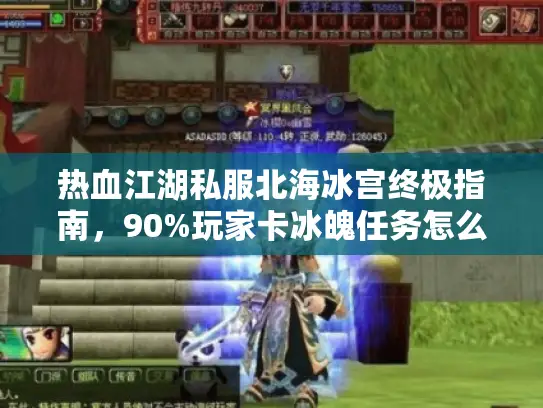 热血江湖私服北海冰宫终极指南，90%玩家卡冰魄任务怎么解决？