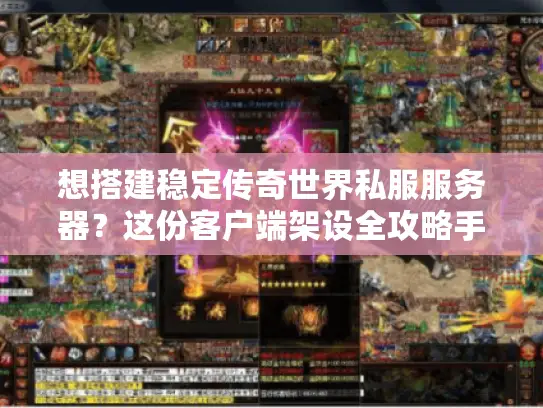 想搭建稳定传奇世界私服服务器?这份客户端架设全攻略手把手教你 想搭建稳定传奇世界私服服务器?这份客户端架设全攻略手把手教你