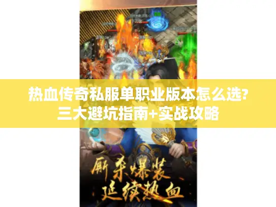 热血传奇私服单职业版本怎么选?三大避坑指南+实战攻略