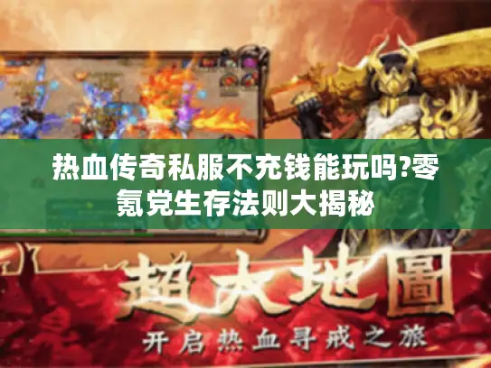 热血传奇私服不充钱能玩吗?零氪党生存法则大揭秘