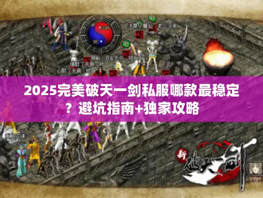2025完美破天一剑私服哪款最稳定？避坑指南+独家攻略
