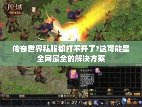 传奇世界私服都打不开了?这可能是全网最全的解决方案