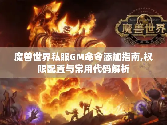 魔兽世界私服GM命令添加指南,权限配置与常用代码解析
