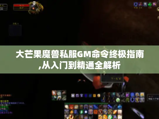 大芒果魔兽私服GM命令终极指南,从入门到精通全解析
