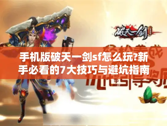 手机版破天一剑sf怎么玩?新手必看的7大技巧与避坑指南 手机版破天一剑sf怎么玩?新手必看的7大技巧与避坑指南