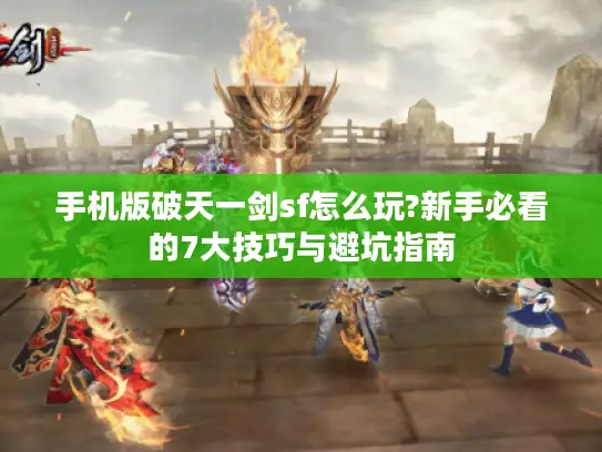 手机版破天一剑sf怎么玩?新手必看的7大技巧与避坑指南 手机版破天一剑sf怎么玩?新手必看的7大技巧与避坑指南