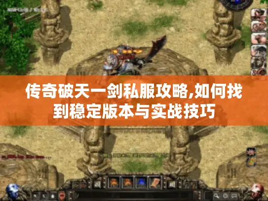 传奇破天一剑私服攻略,如何找到稳定版本与实战技巧 传奇破天一剑私服攻略,如何找到稳定版本与实战技巧