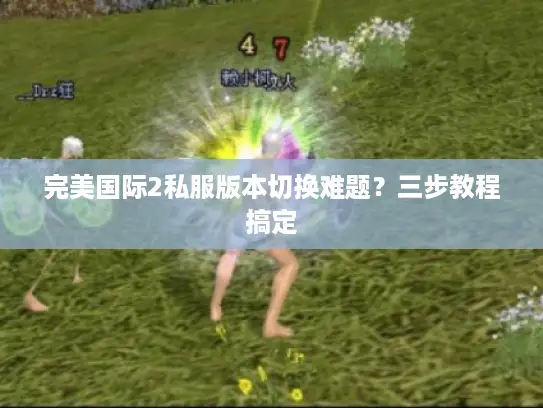 完美国际2私服版本切换难题?三步教程搞定 完美国际2私服版本切换难题?三步教程搞定