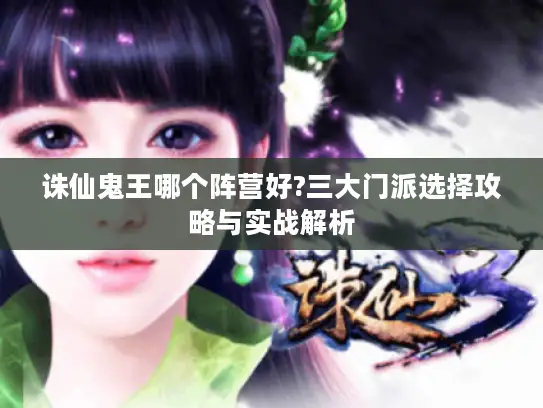 诛仙鬼王哪个阵营好?三大门派选择攻略与实战解析