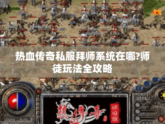 热血传奇私服拜师系统在哪?师徒玩法全攻略