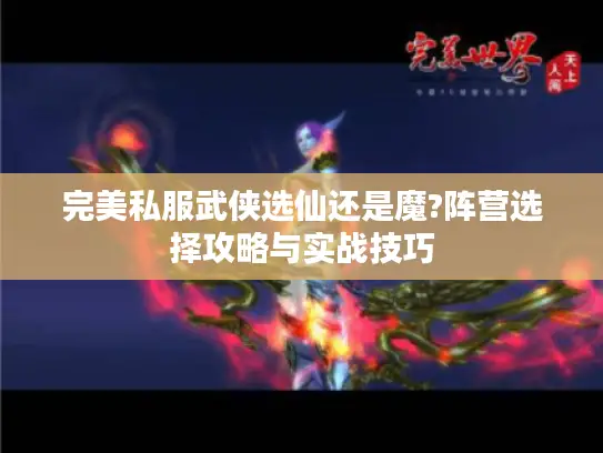 完美私服武侠选仙还是魔?阵营选择攻略与实战技巧