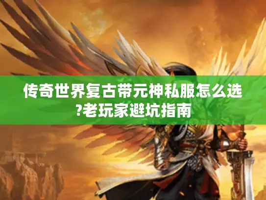 传奇世界复古带元神私服怎么选?老玩家避坑指南