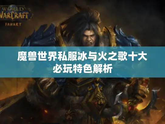 魔兽世界私服冰与火之歌十大必玩特色解析 魔兽世界私服冰与火之歌十大必玩特色解析