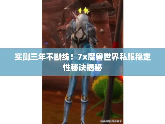 实测三年不断线！7x魔兽世界私服稳定性秘诀揭秘