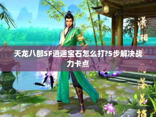 天龙八部SF逍遥宝石怎么打?5步解决战力卡点