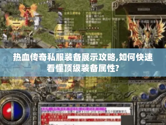 热血传奇私服装备展示攻略,如何快速看懂顶级装备属性?