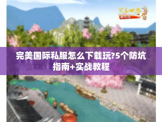 完美国际私服怎么下载玩?5个防坑指南+实战教程