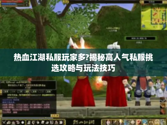 热血江湖私服玩家多?揭秘高人气私服挑选攻略与玩法技巧
