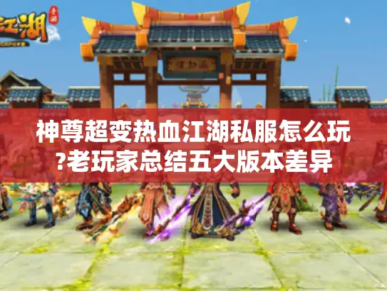 神尊超变热血江湖私服怎么玩?老玩家总结五大版本差异