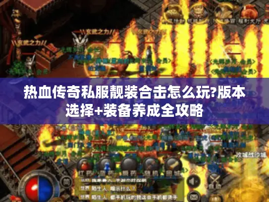 热血传奇私服靓装合击怎么玩?版本选择+装备养成全攻略
