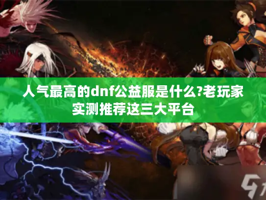 人气最高的dnf公益服是什么?老玩家实测推荐这三大平台 人气最高的dnf公益服是什么?老玩家实测推荐这三大平台